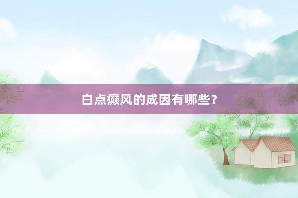 白点癫风的成因有哪些？