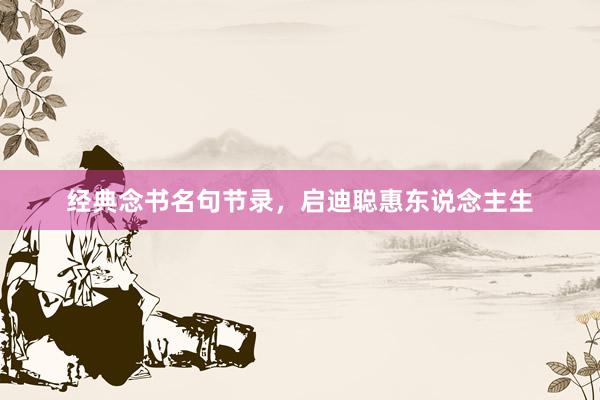 经典念书名句节录，启迪聪惠东说念主生
