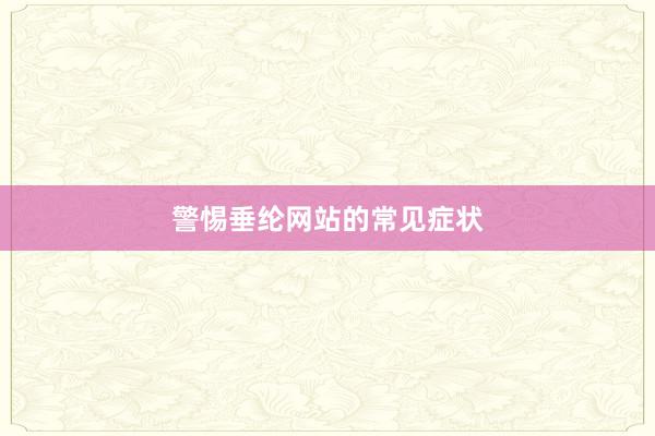 警惕垂纶网站的常见症状